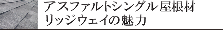 アスファルトシングル屋根材リッジウェイの魅力