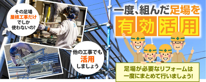 一度組んだ足場を有効活用　足場が必要なリフォームは一度にまとめて行いましょう！