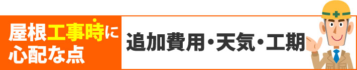 屋根工事時に心配な追加費用・天気・工期