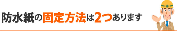 防水紙の固定方法は２つあります