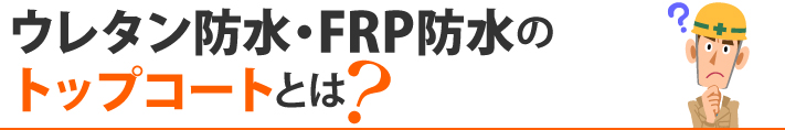 ウレタン防水・FRP防水のトップコートとは？