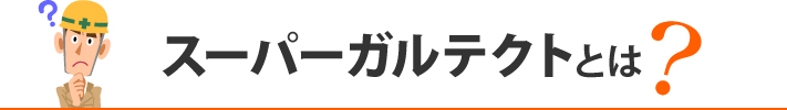 スーパーガルテクトとは？