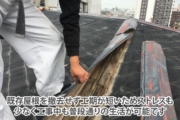 既存屋根を撤去せず工期が短いためストレスも少なく、工事中も普段通りの生活が可能です