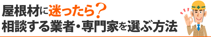 屋根材に迷ったら？相談する業者・専門家を選ぶ方法