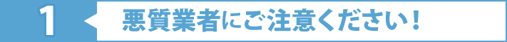 1悪質業者にご注意ください！