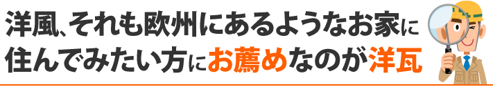 洋風、それも欧州にあるようなお家に住んでみたい方にお薦めなのが洋瓦