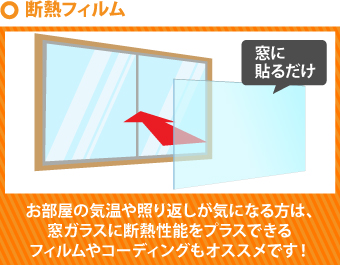 お部屋の気温や照り返しが気になる方は、窓ガラスに断熱性能をプラスできるフィルムやコーディングもオススメです！